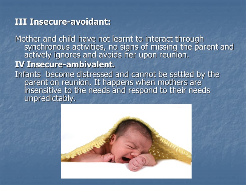III Insecure-avoidant: Mother and child have not learnt to interact through synchronous activities, no
